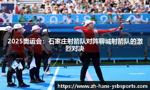 2025奥运会:石家庄射箭队对阵聊城射箭队的激烈对决