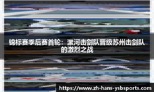 锦标赛季后赛首轮:漯河击剑队晋级苏州击剑队的激烈之战