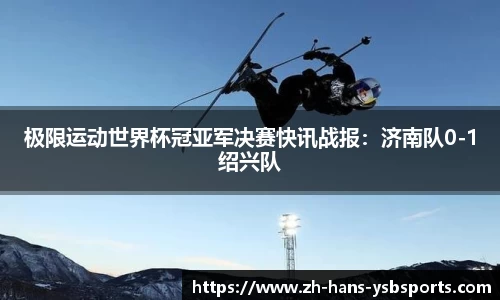 极限运动世界杯冠亚军决赛快讯战报:济南队0-1绍兴队