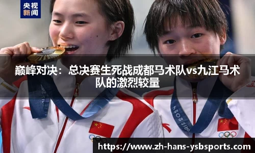 巅峰对决:总决赛生死战成都马术队vs九江马术队的激烈较量